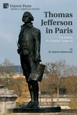 Thomas Jefferson in Paris: The Ministry of a Virginian "Looker-on" Paperback Vernon Press