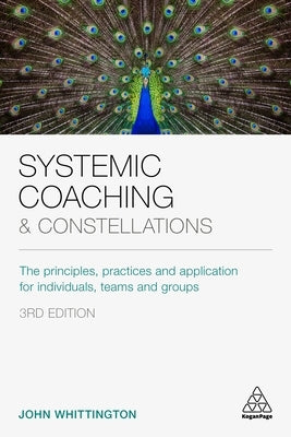 Systemic Coaching and Constellations: The Principles, Practices and Application for Individuals, Teams and Groups Paperback Kogan Page