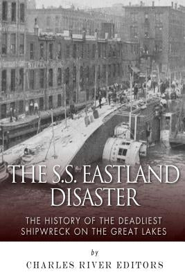 The SS Eastland Disaster: The History of the Deadliest Shipwreck on the Great Lakes Paperback Createspace Independent Publishing Platform