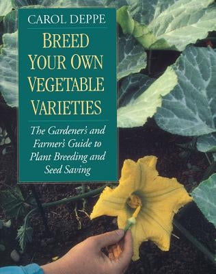 Breed Your Own Vegetable Varieties: The Gardener's and Farmer's Guide to Plant Breeding and Seed Saving, 2nd Edition Paperback Chelsea Green Publishing Company