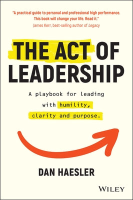 The Act of Leadership: A Playbook for Leading with Humility, Clarity and Purpose Paperback Wiley
