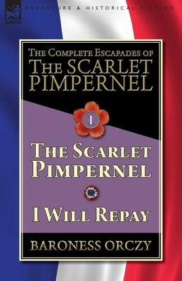The Complete Escapades of The Scarlet Pimpernel-Volume 1: The Scarlet Pimpernel & I Will Repay Paperback Leonaur Ltd