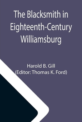 The Blacksmith in Eighteenth-Century Williamsburg; An Account of His Life & Times and of His Craft Paperback Alpha Edition