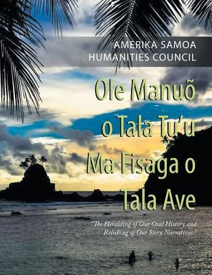 Ole Manuõ O Tala Tu'U Ma Fisaga O Tala Ave: The Heralding of Our Oral History and Relishing of Our Story Narratives. Paperback Authorhouse