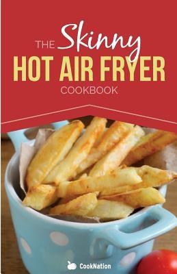 The Skinny Hot Air Fryer Cookbook: Delicious & Simple Meals for Your Hot Air Fryer: Discover the Healthier Way to Fry. Paperback Bell & MacKenzie Publishing