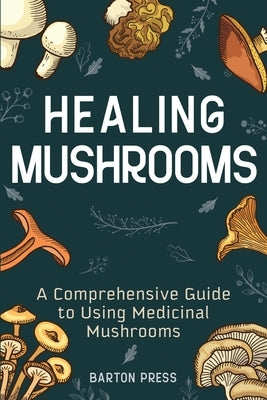 Healing Mushrooms: A Comprehensive Guide to Using Medicinal Mushrooms More Books LLC