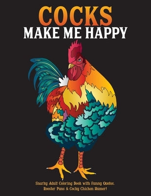 Cocks Make Me Happy: Snarky Adult Coloring Book with Funny Quotes, Rooster Puns & Cocky Chicken Humor! Paperback Independently Published