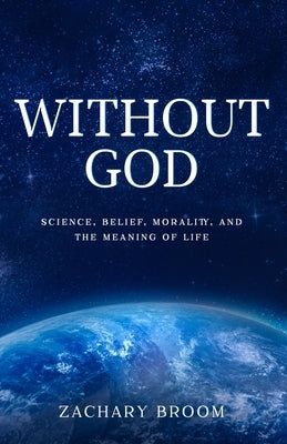 Without God: Science, Belief, Morality, and the Meaning of Life Paperback Independently Published