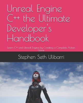 Unreal Engine C++ the Ultimate Developer's Handbook: Learn C++ and Unreal Engine by Creating a Complete Action Game Paperback Independently Published
