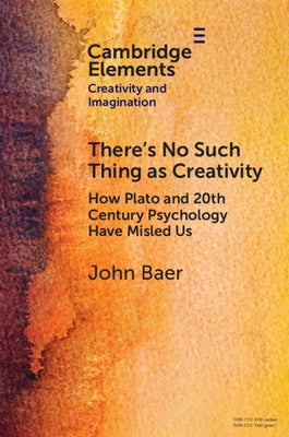 There's No Such Thing as Creativity: How Plato and 20th Century Psychology Have Misled Us Paperback Cambridge University Press