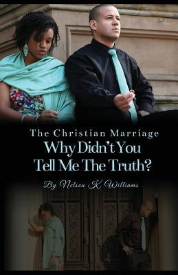 The Christian Marriage: Why Didn't You Tell Me the Truth? Paperback Nelson K Williams Ministries