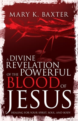 A Divine Revelation of the Powerful Blood of Jesus: Healing for Your Spirit, Soul, and Body Paperback Whitaker House