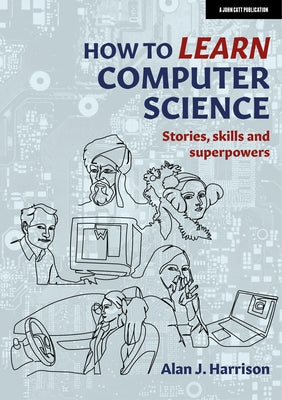How to Learn Computer Science: Stories, Skills, and Superpowers Paperback John Catt Educational