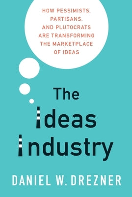 The Ideas Industry: How Pessimists, Partisans, and Plutocrats Are Transforming the Marketplace of Ideas Paperback Oxford University Press, USA