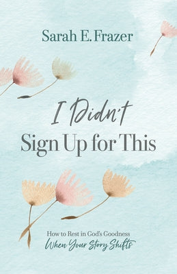 I Didn't Sign Up for This: How to Rest in God's Goodness When Your Story Shifts Paperback B&H Books