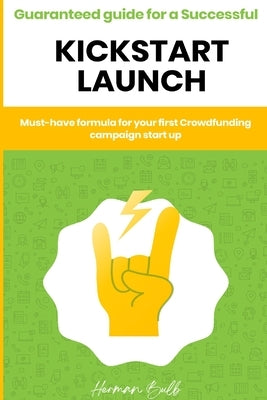 Kickstarter - Guaranteed guide for a Successful kickstart Launch. Must-have formula for your first Crowdfunding campaign start up by Bulb, Herman