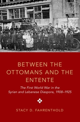 Between the Ottomans and the Entente: The First World War in the Syrian and Lebanese Diaspora, 1908-1925 Paperback Oxford University Press, USA