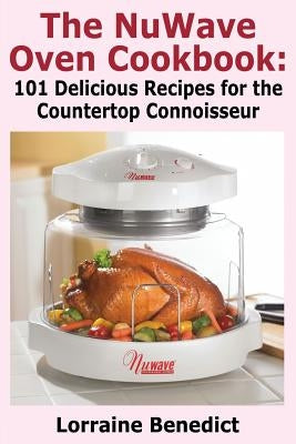 The Nuwave Oven Cookbook: 101 Delicious Recipes for the Countertop Connoisseur Paperback Nmd Books