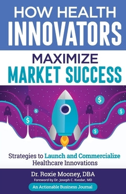 How Health Innovators Maximize Market Success: How Health Innovators Maximize Market Success Paperback Thinkaha