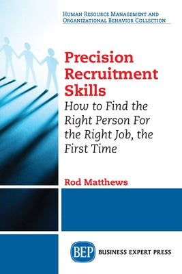 Precision Recruitment Skills: How to Find the Right Person For the Right Job, the First Time Paperback Business Expert Press