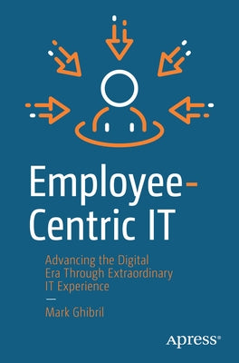Employee-Centric It: Advancing the Digital Era Through Extraordinary It Experience Paperback Apress
