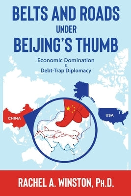 Belts and Roads Under Beijing's Thumb: Economic Domination & Debt-Trap Diplomacy by Winston, Rachel a.
