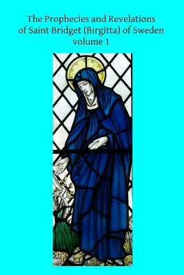 The Prophecies and Revelations of Saint Bridget (Birgitta) of Sweden: Volume 1 Paperback Createspace Independent Publishing Platform
