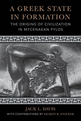 A Greek State in Formation: The Origins of Civilization in Mycenaean Pylos Volume 75 Paperback University of California Press