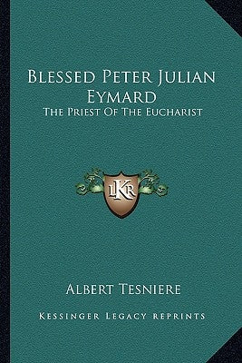 Blessed Peter Julian Eymard: The Priest of the Eucharist Paperback Kessinger Publishing
