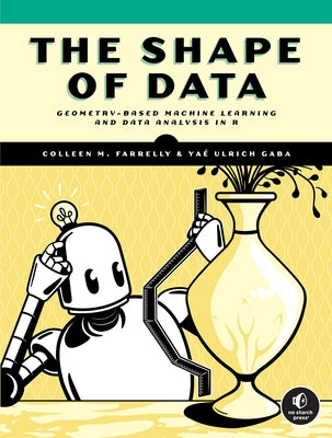 The Shape of Data: Geometry-Based Machine Learning and Data Analysis in R Paperback No Starch Press