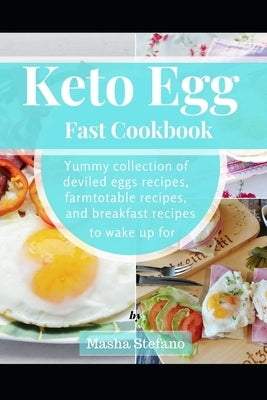 Keto Egg Fast Cookbook: Yummy Collection Of Deviled Eggs Recipes, Farmtotable Recipes, And Breakfast Recipes To Wake Up For Paperback Independently Published