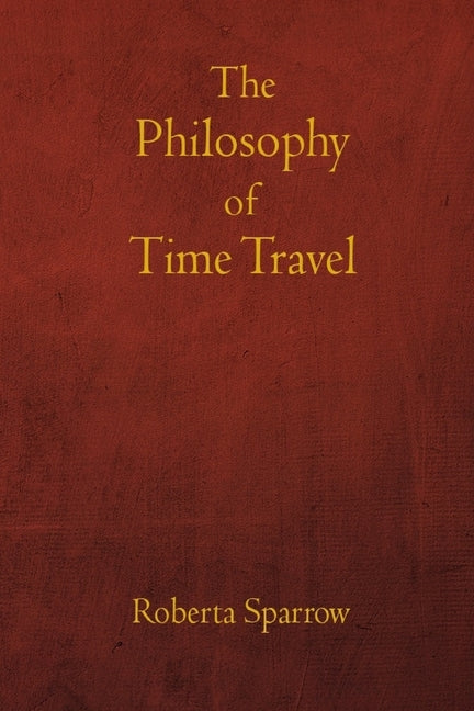The Philosophy of Time Travel: Philosophy, Ethics, and Method for Time Travel Paperback Independently Published