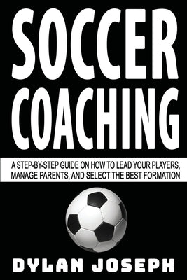 Soccer Coaching: A Step-by-Step Guide on How to Lead Your Players, Manage Parents, and Select the Best Formation Paperback Understand, LLC