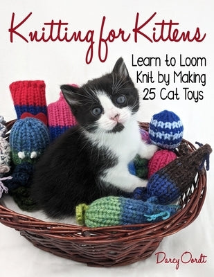 Knitting for Kittens: Learn to Loom Knit by Making 25 Cat Toys Paperback Darcy Oordt Publishing