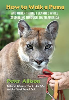 How to Walk a Puma: And Other Things I Learned While Stumbling Through South America Paperback Lyons Press