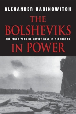 The Bolsheviks in Power: The First Year of Soviet Rule in Petrograd Paperback Indiana University Press