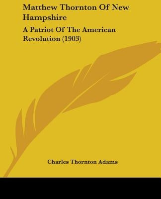 Matthew Thornton Of New Hampshire: A Patriot Of The American Revolution (1903) Paperback Kessinger Publishing