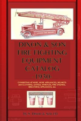 Dixon & Son Fire Fighting Equipment Catalog -1930-: Consisting of hose, hose appliances, helmets and clothing, gongs, whistles, fire engines, breathin Paperback Periscope Film LLC