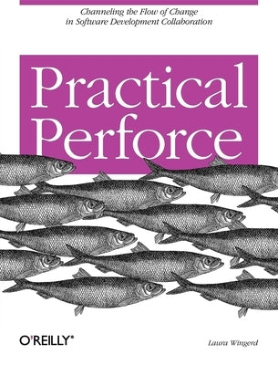 Practical Perforce: Channeling the Flow of Change in Software Development Collaboration Paperback O'Reilly Media