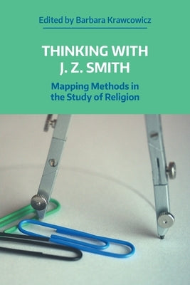 Thinking with J. Z. Smith: Mapping Methods in the Study of Religion Paperback Equinox Publishing