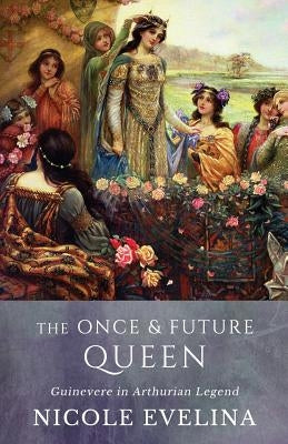 The Once and Future Queen: Guinevere in Arthurian Legend Paperback Lawson Gartner Publishing