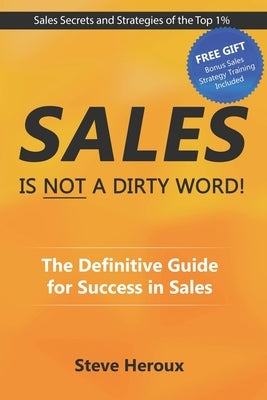 Sales Is Not A Dirty Word: The Definitive Guide for Success in Sales by Heroux, Steve