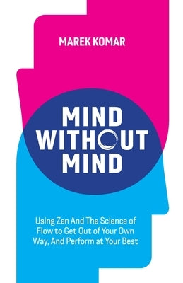 Mind without Mind: Using Zen And The Science of Flow to Get Out of Your Own Way, And Perform at Your Best Paperback Mk Publishing