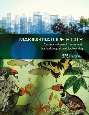 Making Nature's City: A science-based framework for building urban biodiversity Paperback San Francisco Estuary Institute