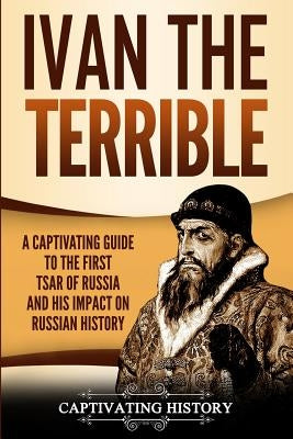 Ivan the Terrible: A Captivating Guide to the First Tsar of Russia and His Impact on Russian History Paperback Ch Publications