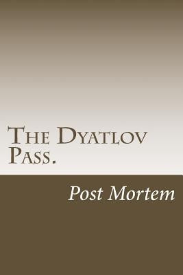 The Dyatlov Pass.: Post Mortem Paperback Createspace Independent Publishing Platform