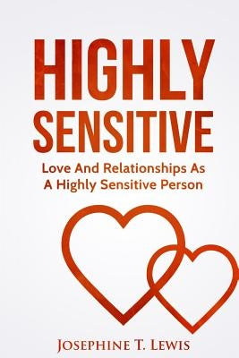 Highly Sensitive: Love And Relationships As A Highly Sensitive Person by Lewis, Josephine T.