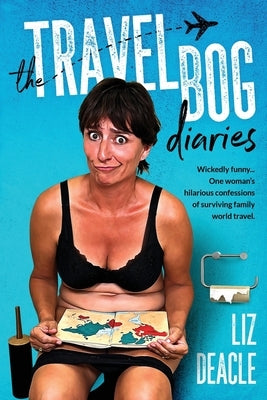 The Travel Bog Diaries: One Woman's hilarious confessions of surviving family travel Paperback Liz Deacle