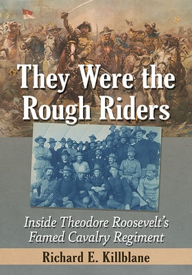 They Were the Rough Riders: Inside Theodore Roosevelt's Famed Cavalry Regiment Paperback McFarland & Company
