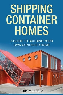 Shipping Container Homes: A Guide to Building Your Own Container Home Paperback Rivercat Books LLC